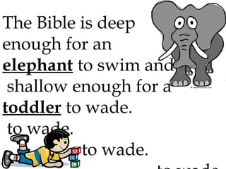 The Bible is deep
enough for an
elephant to swim and
shallow enough for a
toddler to wade.
to wade.
to wade.

 