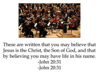 These are written that you may believe that
Jesus is the Christ, the Son of God, and that
by believing you may have life in his name.
-John 20:31
-John 20:31

 