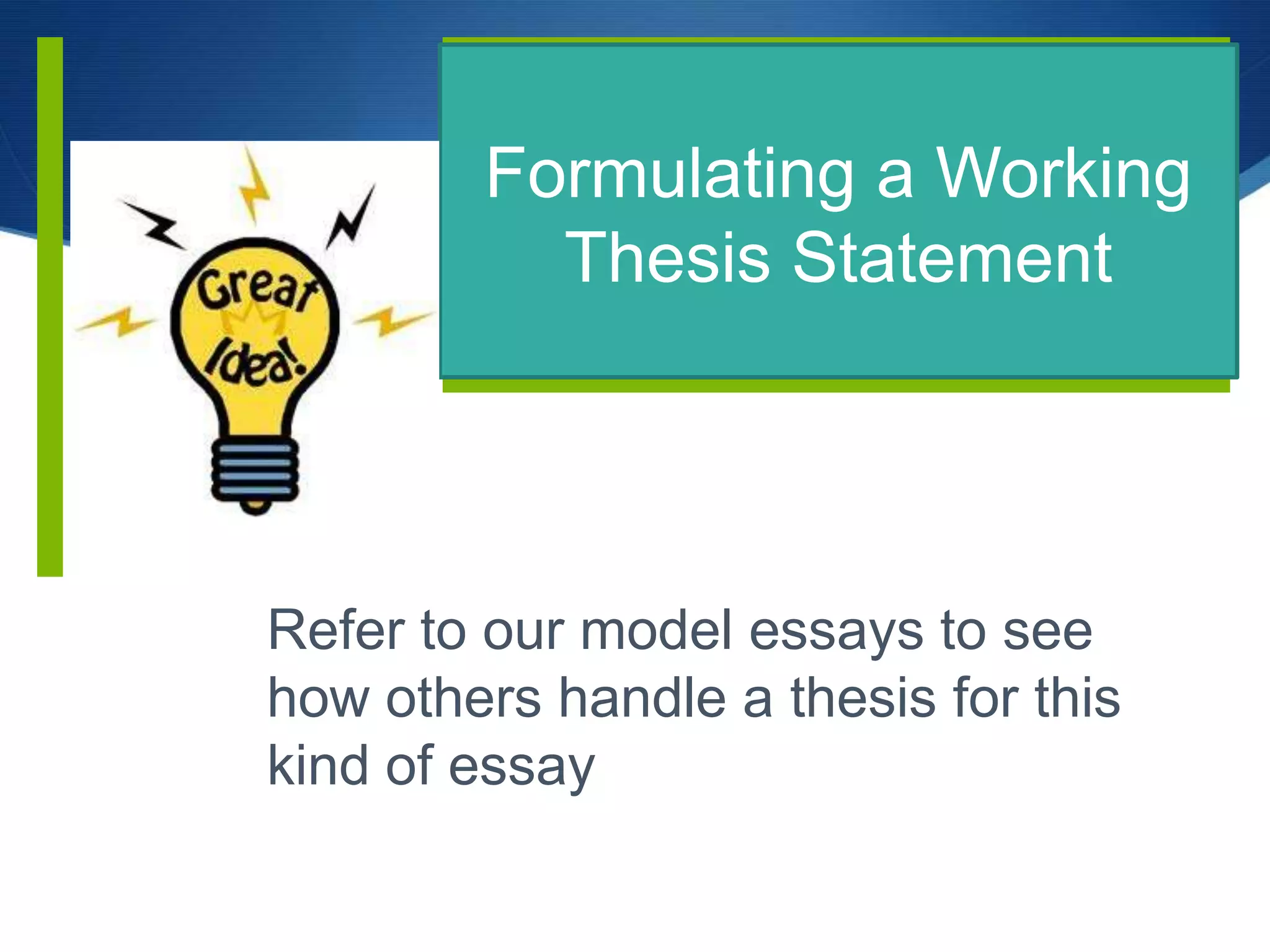 Formulating a Working
Thesis Statement
Refer to our model essays to see
how others handle a thesis for this
kind of essay
 