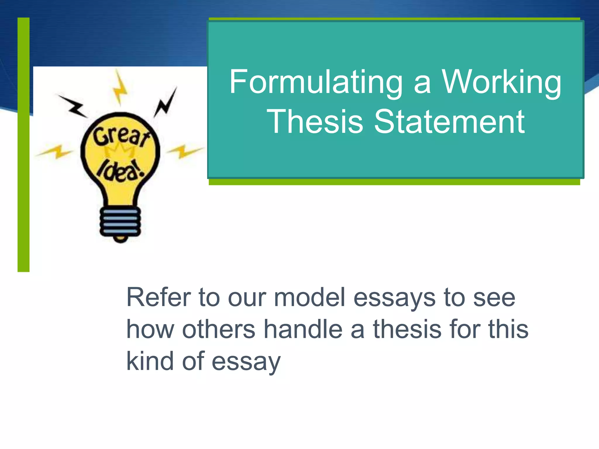 Formulating a Working
Thesis Statement
Refer to our model essays to see
how others handle a thesis for this
kind of essay
 