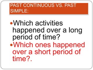 PAST CONTINUOUS VS. PAST
SIMPLE:

Which activities
 happened over a long
 period of time?
Which ones happened
 over a short period of
 time?.
 