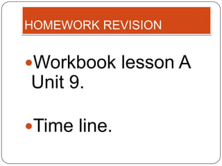 HOMEWORK REVISION


Workbook lesson A
Unit 9.

Time line.
 