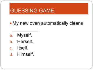 GUESSING GAME:

 My new oven automatically cleans
  __________.
a. Myself.
b. Herself.
c. Itself.
d. Himself.
 