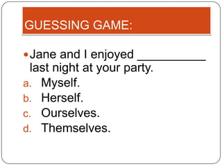 GUESSING GAME:

 Jane and I enjoyed __________
 last night at your party.
a. Myself.
b. Herself.
c. Ourselves.
d. Themselves.
 