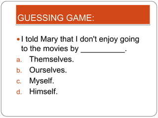 GUESSING GAME:

 I told Mary that I don't enjoy going
  to the movies by __________.
a. Themselves.
b. Ourselves.
c. Myself.
d. Himself.
 