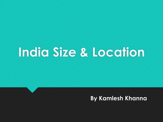 India Size & Location
By Kamlesh Khanna
 