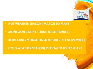 SEASONS
× HOT WEATHER SEASON (MARCH TO MAY)
× MONSOON /RAINY ( JUNE TO SEPTEMBER)
× RETREATING MONSOONS(OCTOBER TO NOVEMBER)
× COLD WEATHER SEASON( DECEMBER TO FEBRUARY
22
 