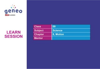 Class 09
Subject Science
Chapter 8, Motion
Mentor
LEARN
SESSION
 