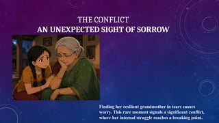 THE CONFLICT
AN UNEXPECTED SIGHT OF SORROW
Finding her resilient grandmother in tears causes
worry. This rare moment signals a significant conflict,
where her internal struggle reaches a breaking point.
 