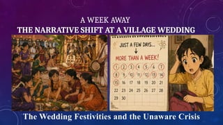 A WEEK AWAY
THE NARRATIVE SHIFT AT A VILLAGE WEDDING
The Wedding Festivities and the Unaware Crisis
 