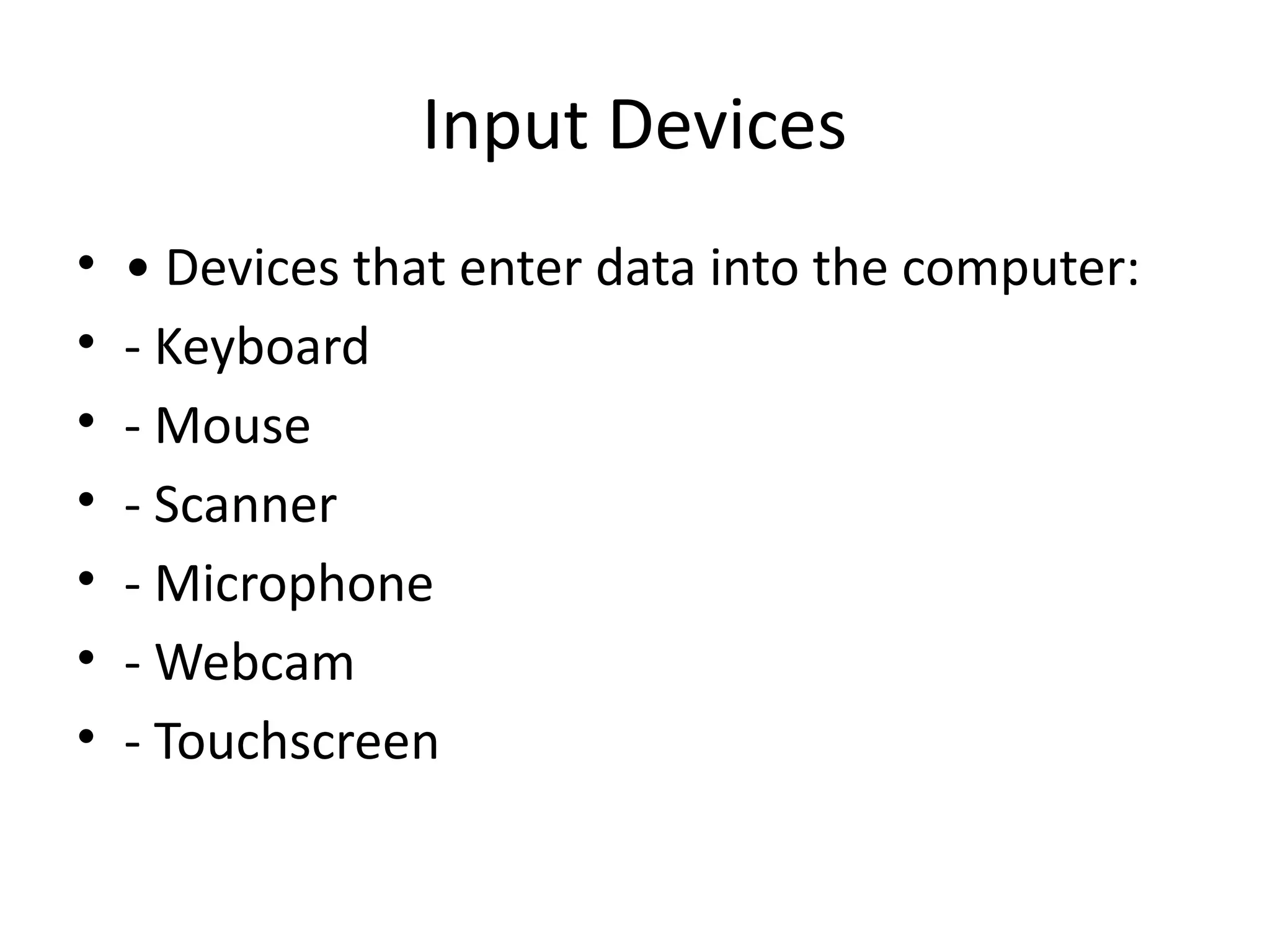 Input Devices
• • Devices that enter data into the computer:
• - Keyboard
• - Mouse
• - Scanner
• - Microphone
• - Webcam
• - Touchscreen
 