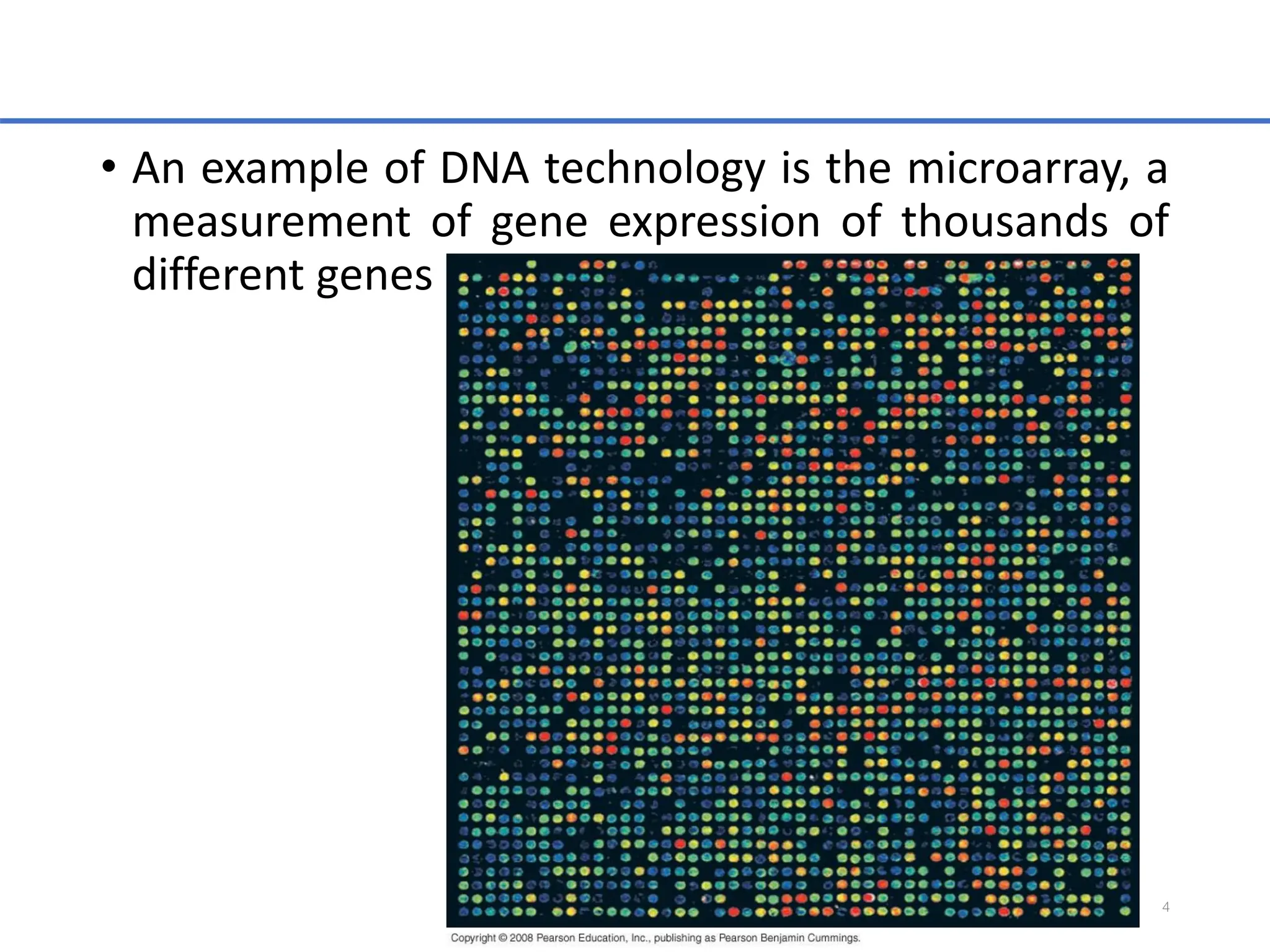 • An example of DNA technology is the microarray, a
measurement of gene expression of thousands of
different genes
4
 