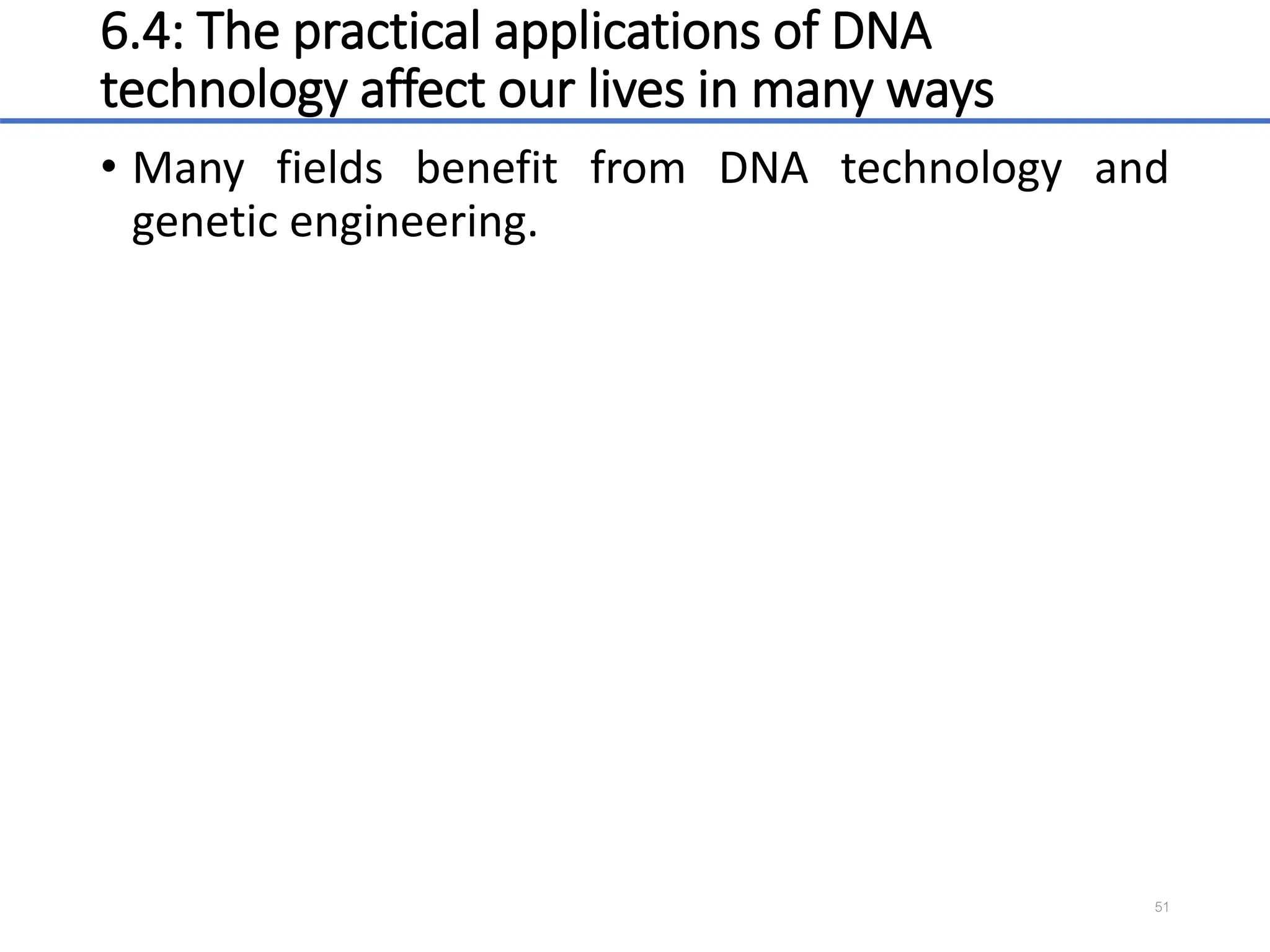 6.4: The practical applications of DNA
technology affect our lives in many ways
• Many fields benefit from DNA technology and
genetic engineering.
51
 