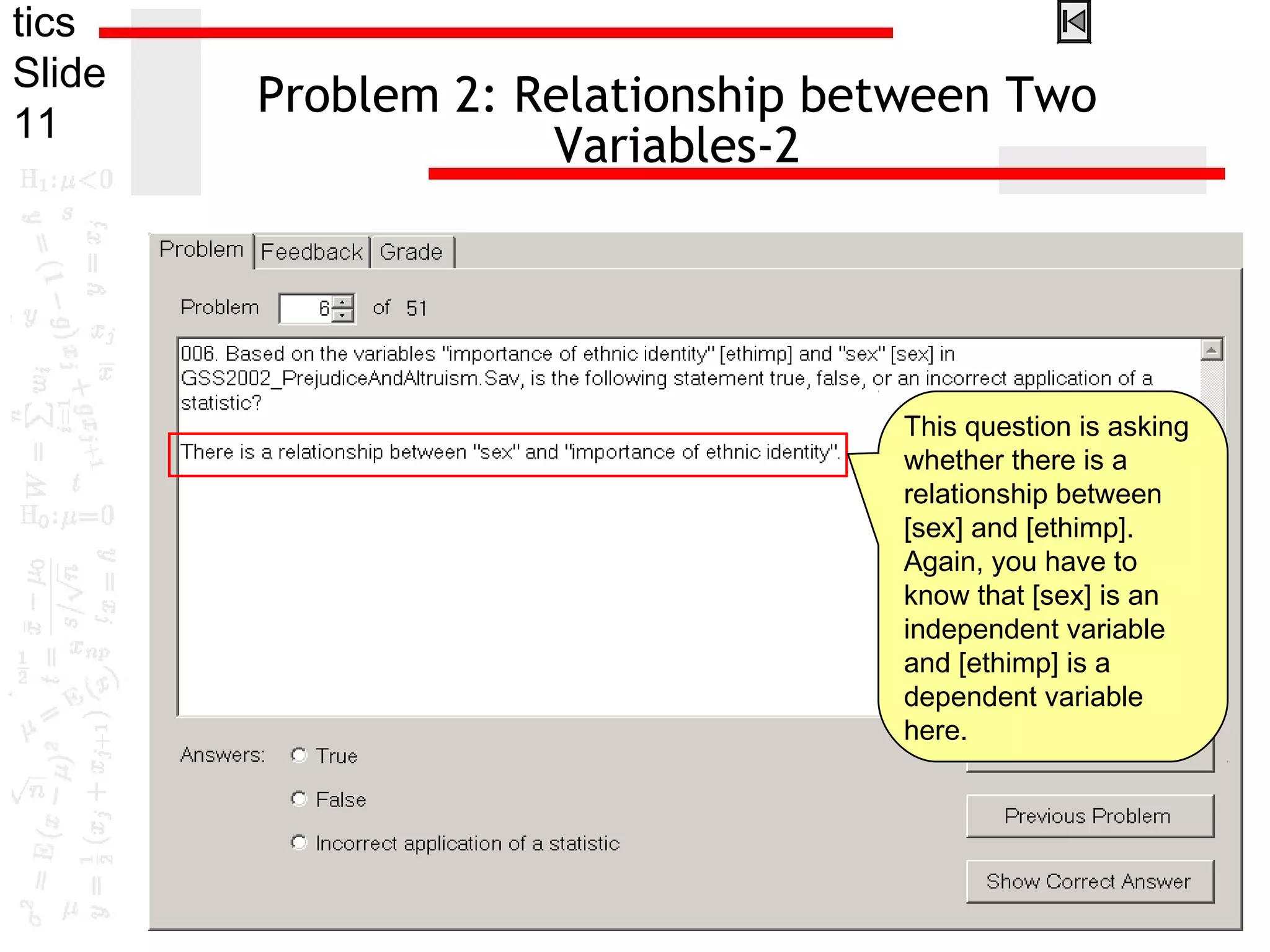 tics
Slide
11
Problem 2: Relationship between Two
Variables-2
This question is asking
whether there is a
relationship between
[sex] and [ethimp].
Again, you have to
know that [sex] is an
independent variable
and [ethimp] is a
dependent variable
here.
 