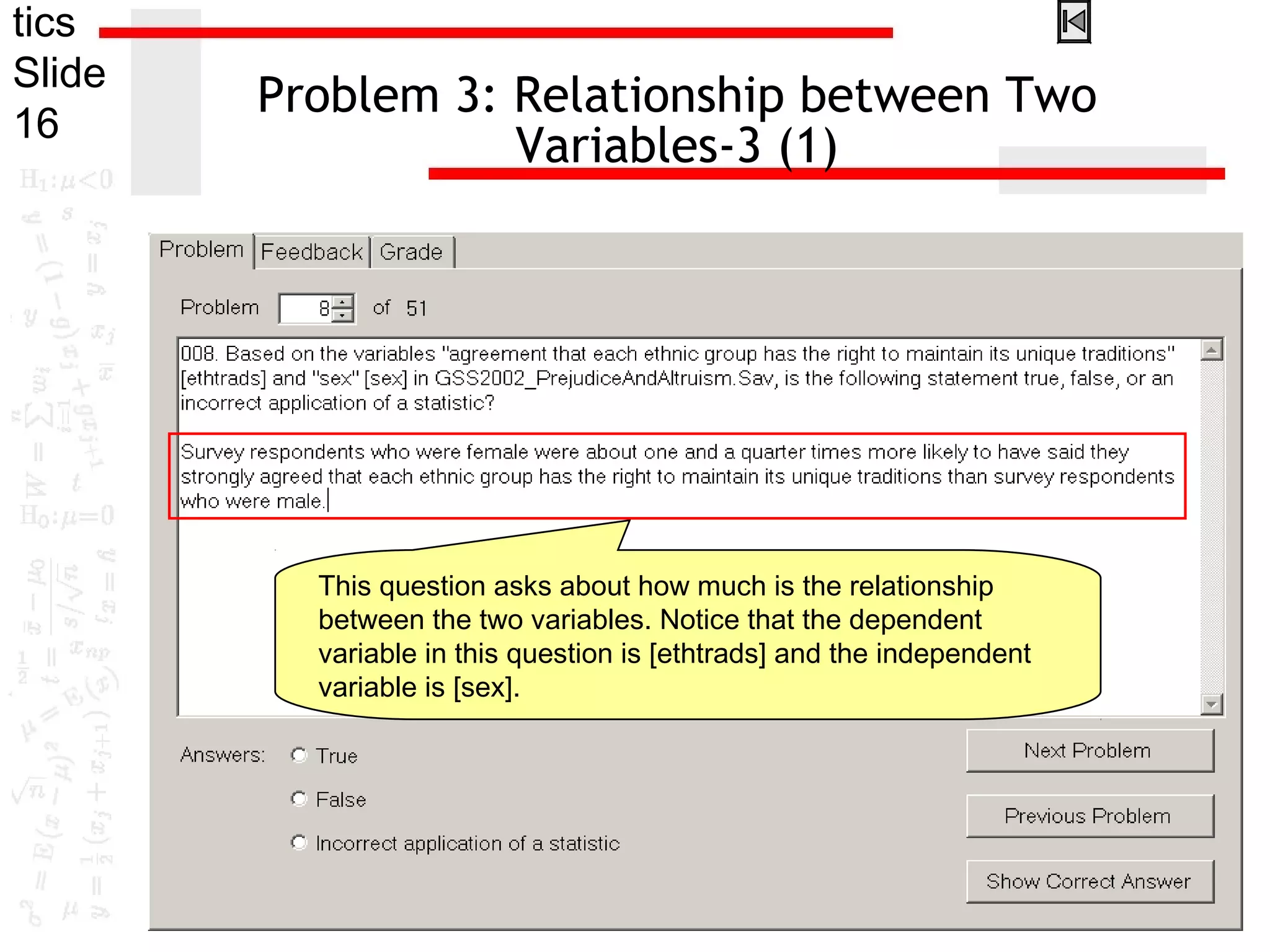 tics
Slide
16
Problem 3: Relationship between Two
Variables-3 (1)
This question asks about how much is the relationship
between the two variables. Notice that the dependent
variable in this question is [ethtrads] and the independent
variable is [sex].
 