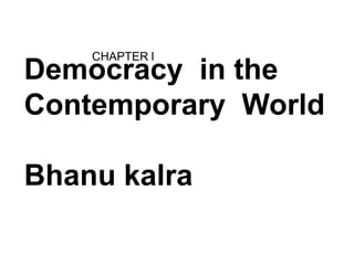 CHAPTER I
Democracy in the
Contemporary World
Bhanu kalra
 