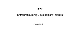 EDI
Entrepreneurship Development Institute
By Kamesh
 