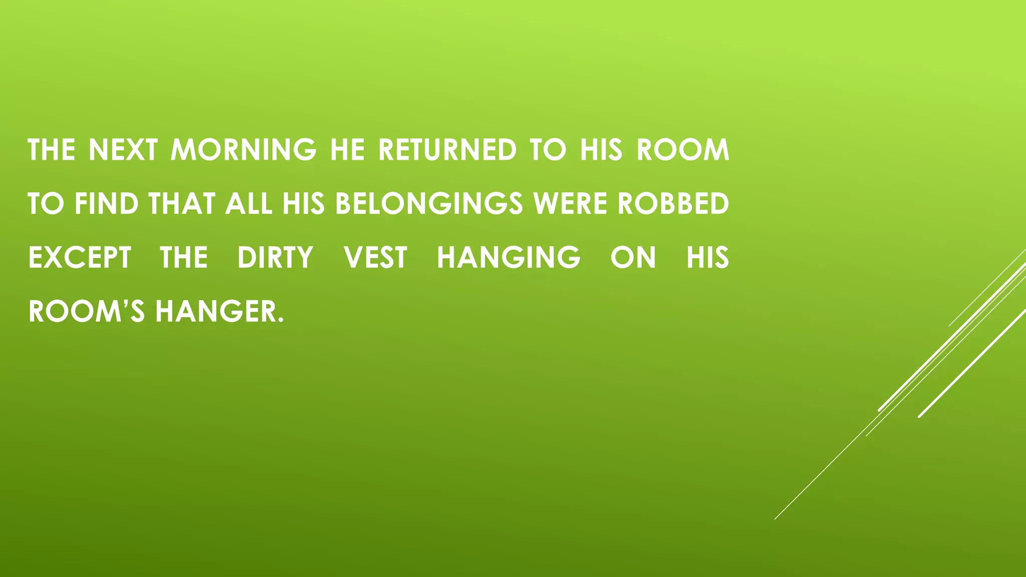 THE NEXT MORNING HE RETURNED TO HIS ROOM
TO FIND THAT ALL HIS BELONGINGS WERE ROBBED
EXCEPT THE DIRTY VEST HANGING ON HIS
ROOM’S HANGER.
 