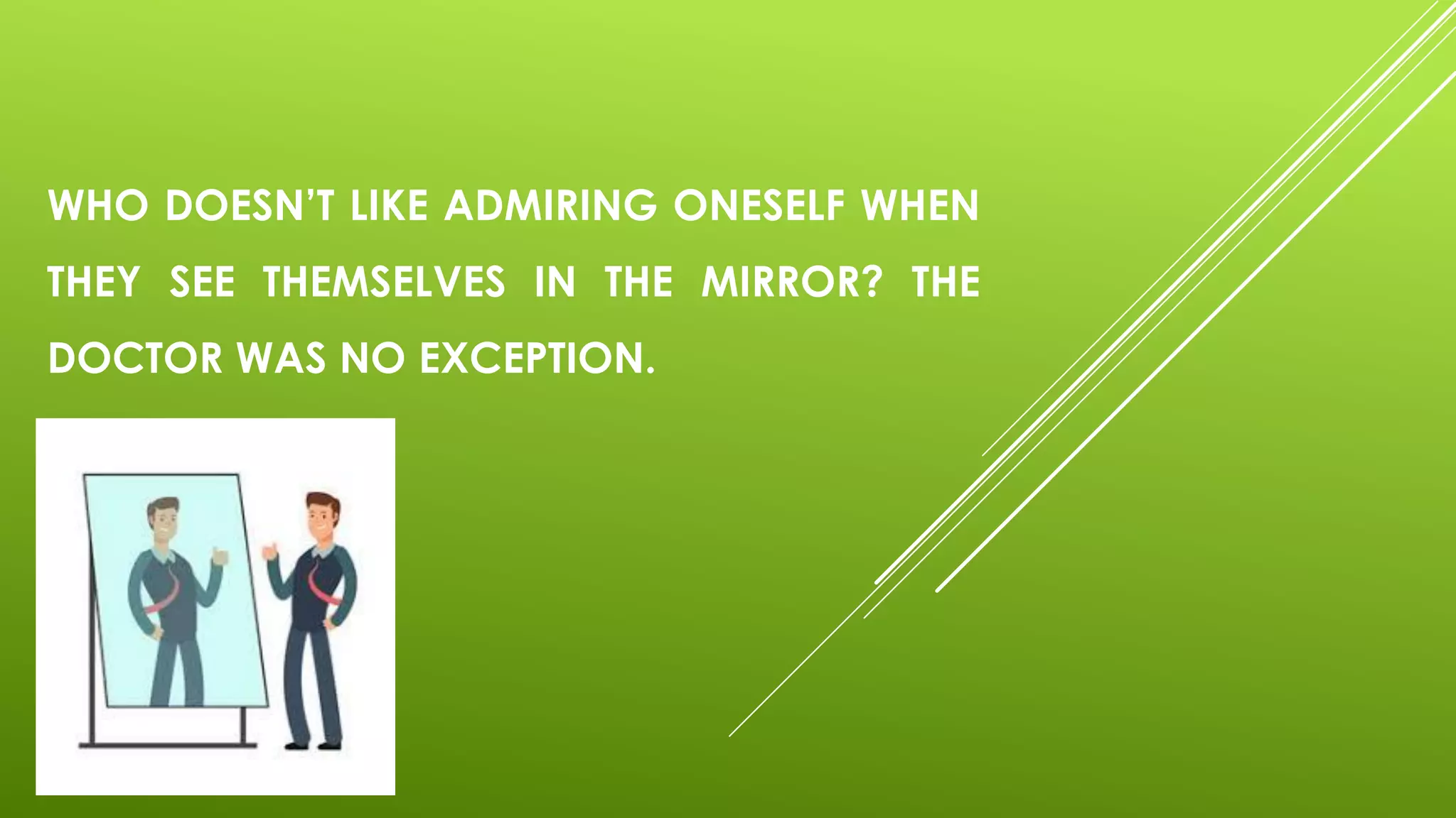 WHO DOESN’T LIKE ADMIRING ONESELF WHEN
THEY SEE THEMSELVES IN THE MIRROR? THE
DOCTOR WAS NO EXCEPTION.
 