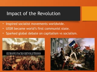 Impact of the Revolution
• Inspired socialist movements worldwide.
• USSR became world’s first communist state.
• Sparked global debate on capitalism vs socialism.
 