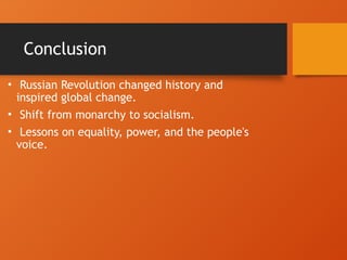 Conclusion
• Russian Revolution changed history and
inspired global change.
• Shift from monarchy to socialism.
• Lessons on equality, power, and the people's
voice.
 