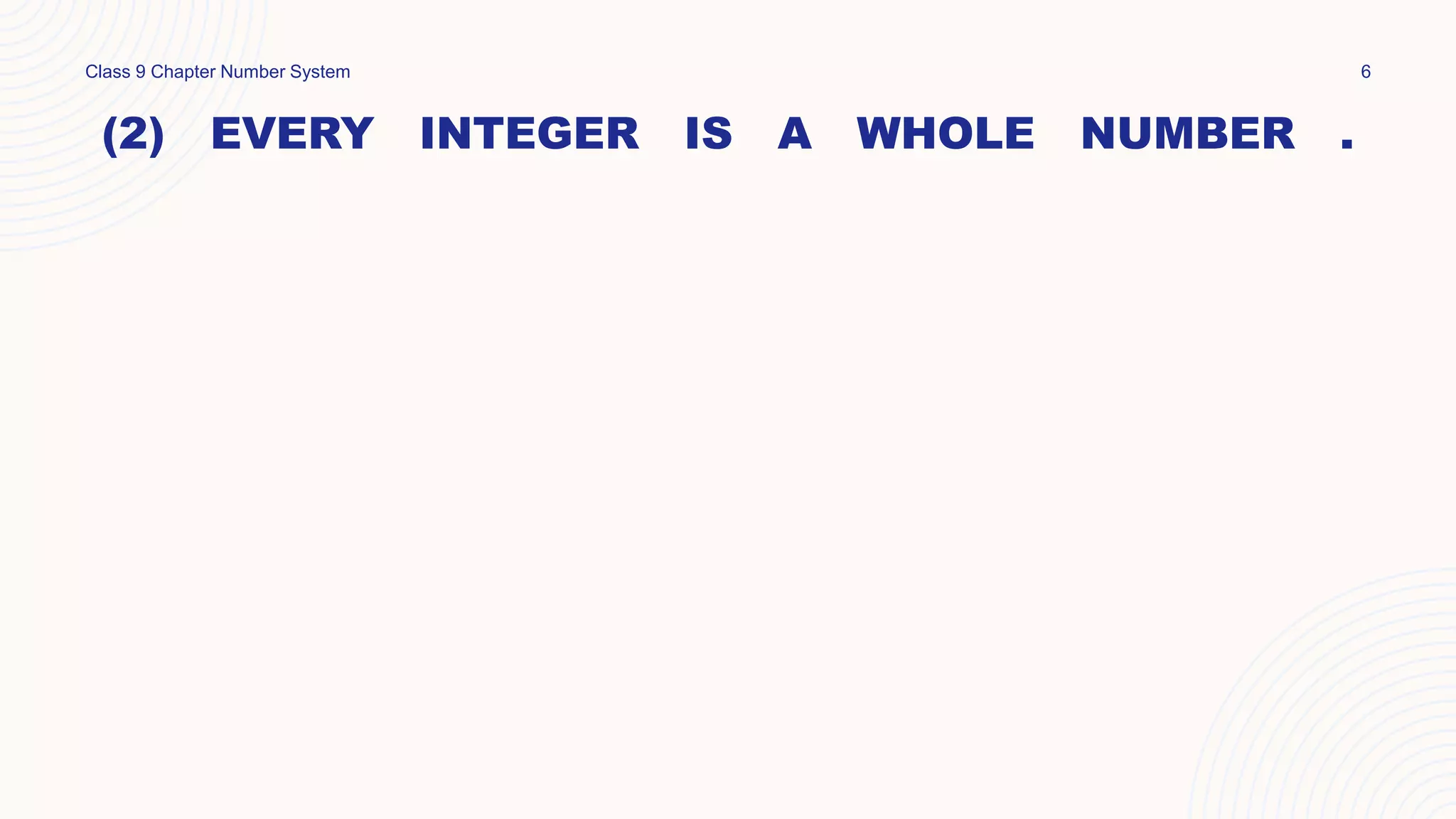 (2) EVERY INTEGER IS A WHOLE NUMBER .
Class 9 Chapter Number System 6