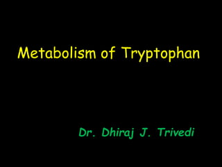 Metabolism of Tryptophan
Dr. Dhiraj J. Trivedi
 