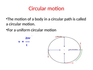 Circular motion
•The motion of a body in a circular path is called
a circular motion.
•For a uniform circular motion
 
