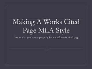 Making A Works Cited
Page MLA Style
Ensure that you have a properly formatted works cited page
 