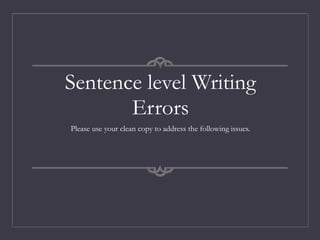 Sentence level Writing
Errors
Please use your clean copy to address the following issues.
 