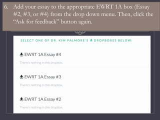 6. Add your essay to the appropriate EWRT 1A box (Essay
#2, #3, or #4) from the drop down menu. Then, click the
“Ask for feedback” button again.
 