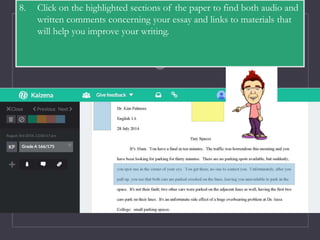 8. Click on the highlighted sections of the paper to find both audio and
written comments concerning your essay and links to materials that
will help you improve your writing.
 