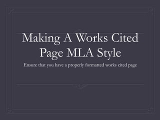 Making A Works Cited
Page MLA Style
Ensure that you have a properly formatted works cited page
 