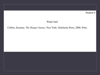 Collins, Suzanne. The Hunger Games. New York: Scholastic Press, 2008. Print.
Student 6
 