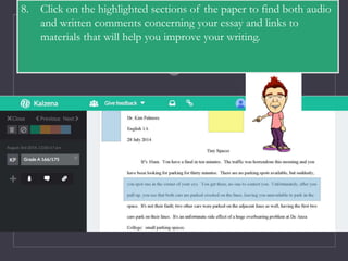 8. Click on the highlighted sections of the paper to find both audio
and written comments concerning your essay and links to
materials that will help you improve your writing.
 