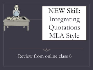 NEW Skill:
Integrating
Quotations
MLA Style
Review from online class 8
 
