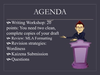AGENDA
Writing Workshop: 20
points: You need two clean,
complete copies of your draft
 Review: MLA Formatting
Revision strategies:
Wordiness
Kaizena Submission
Questions
 