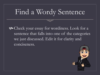 Find a Wordy Sentence
Check your essay for wordiness. Look for a
sentence that falls into one of the categories
we just discussed. Edit it for clarity and
conciseness.
 