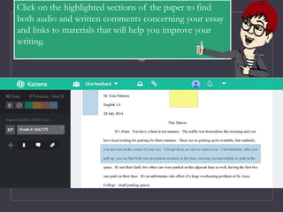 Click on the highlighted sections of the paper to find
both audio and written comments concerning your essay
and links to materials that will help you improve your
writing.
 