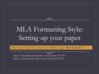 MLA Formatting Style:
Setting up your paper
http://owl.english.purdue.edu/owl/resource/747/01/
https://www.youtube.com/watch?v=8xAc4yZ8VSA
MLA format: Find more help on our website under “MLA Guidelines.”
 