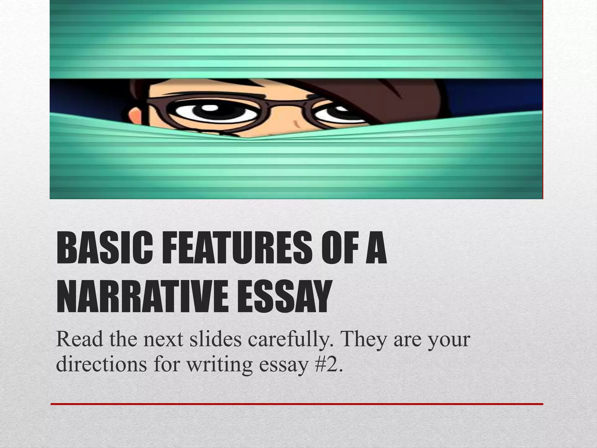 BASIC FEATURES OF A
NARRATIVE ESSAY
Read the next slides carefully. They are your
directions for writing essay #2.
 
