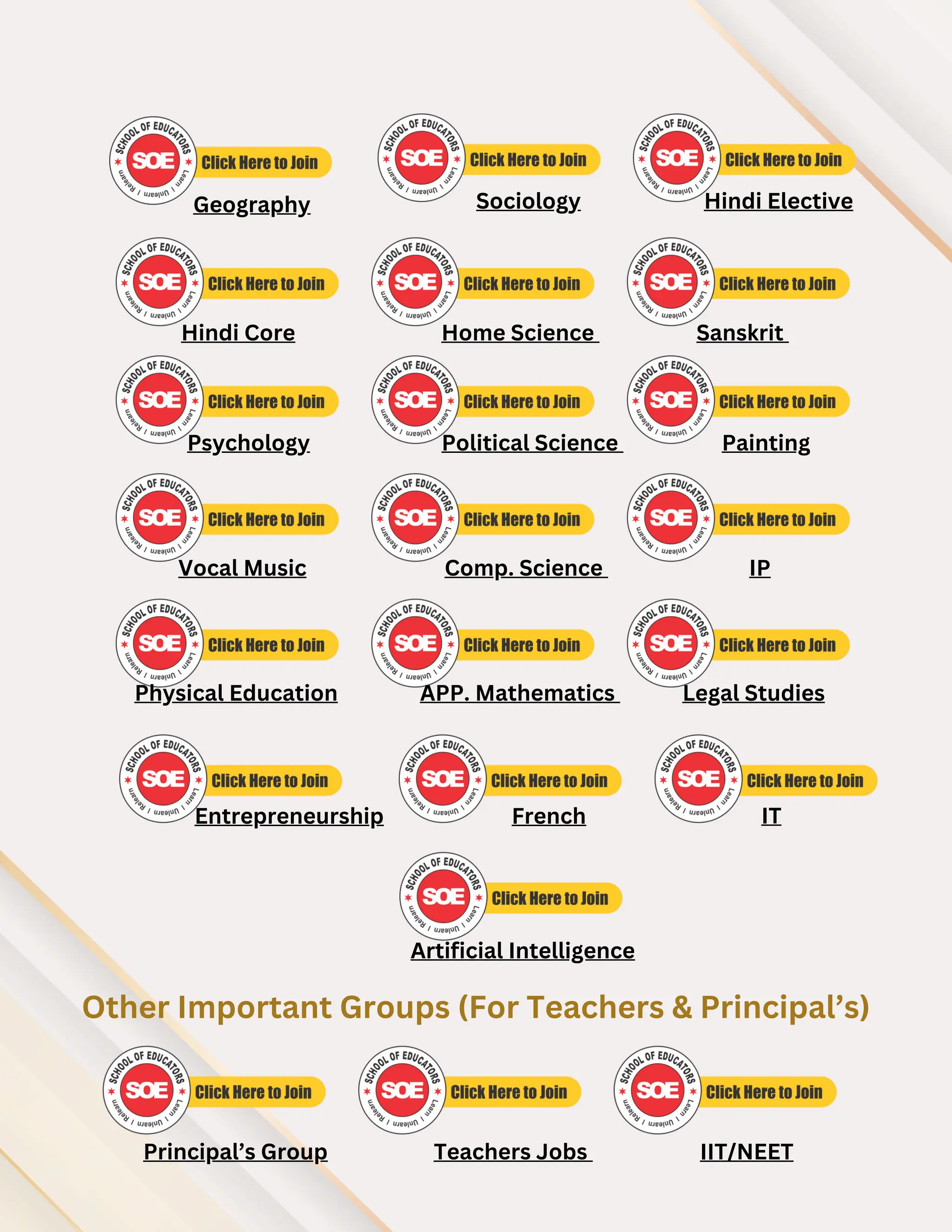 Hindi Core Home Science Sanskrit
Psychology Political Science Painting
Vocal Music Comp. Science IP
Physical Education APP. Mathematics Legal Studies
Entrepreneurship French
Teachers Jobs
Principal’s Group IIT/NEET
Other Important Groups (For Teachers & Principal’s)
IT
Sociology Hindi Elective
Geography
Artificial Intelligence
 