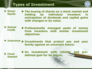 Types of Investment
 Direct
Equity
 Mutual
Funds
 Insurance
 Fixed
Deposit
 The buying of shares on a stock market an...