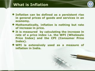 What is Inflation
 Inflation can be defined as a persistent rise
in general prices of goods and services in an
economy.
...