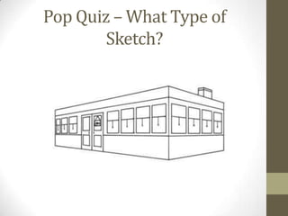 Pop Quiz – What Type of
        Sketch?
 