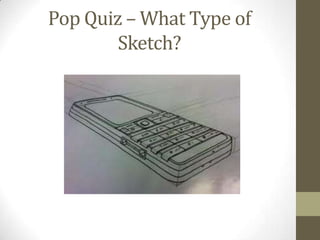 Pop Quiz – What Type of
        Sketch?
 