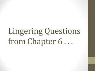 Lingering Questions
from Chapter 6 . . .
 