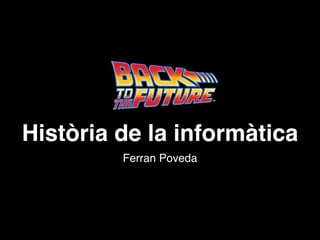 Història de la informàtica
         Ferran Poveda
 