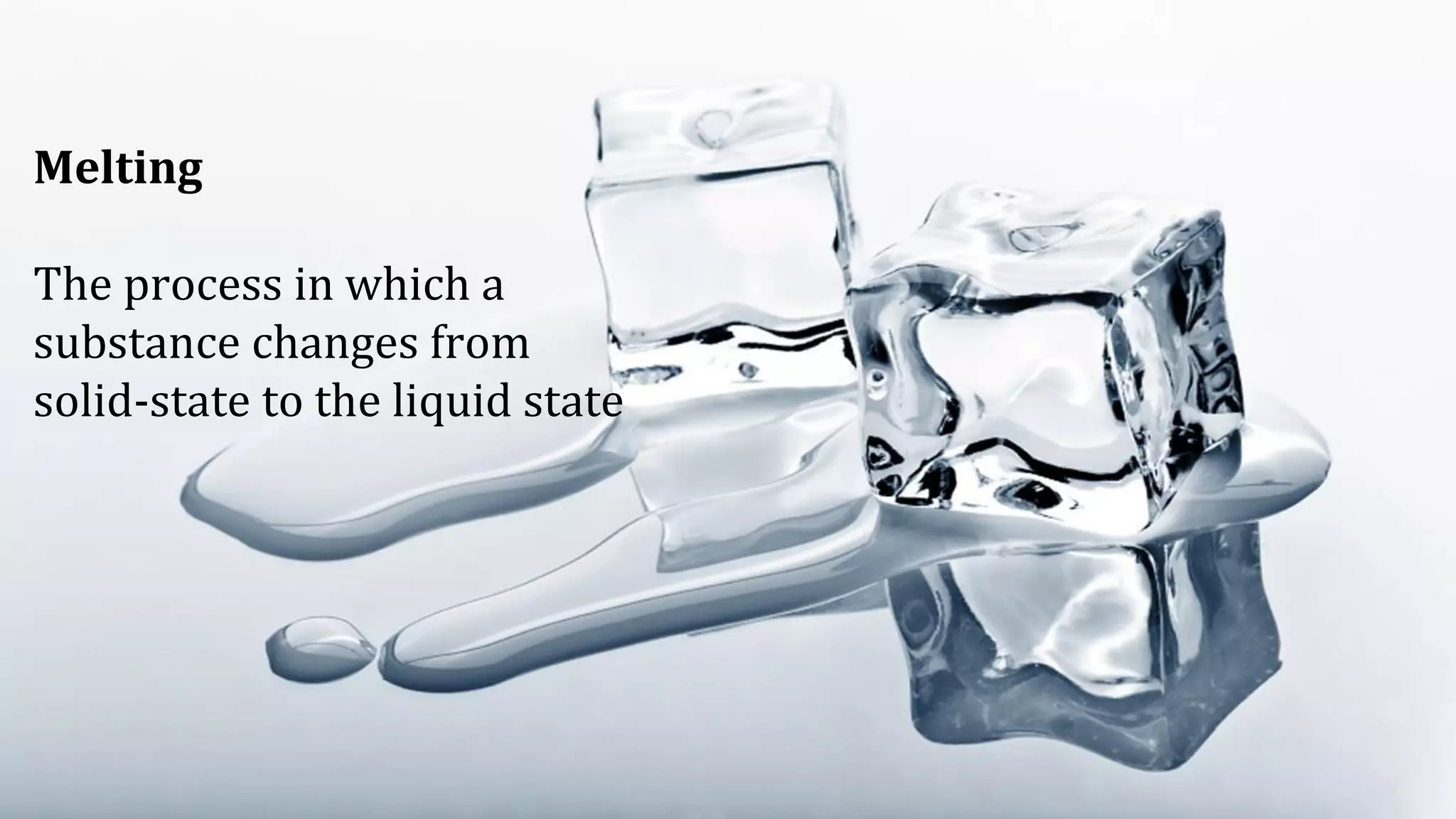Melting
The process in which a
substance changes from
solid-state to the liquid state