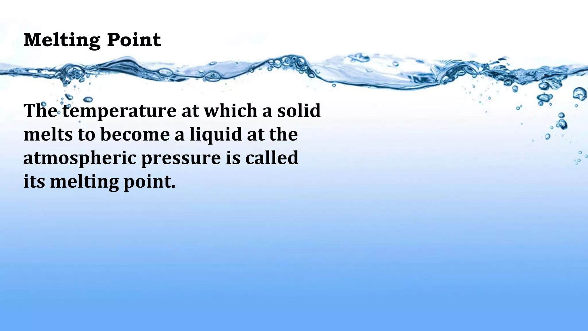 Melting Point
The temperature at which a solid
melts to become a liquid at the
atmospheric pressure is called
its melting point.